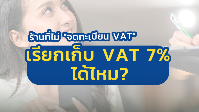 You are currently viewing ร้านที่ไม่ “จดทะเบียน VAT” จะเรียกเก็บ VAT 7% ได้ไหม